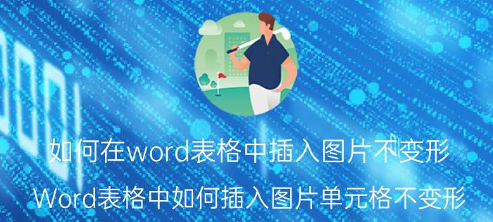 如何在word表格中插入图片不变形 Word表格中如何插入图片单元格不变形？